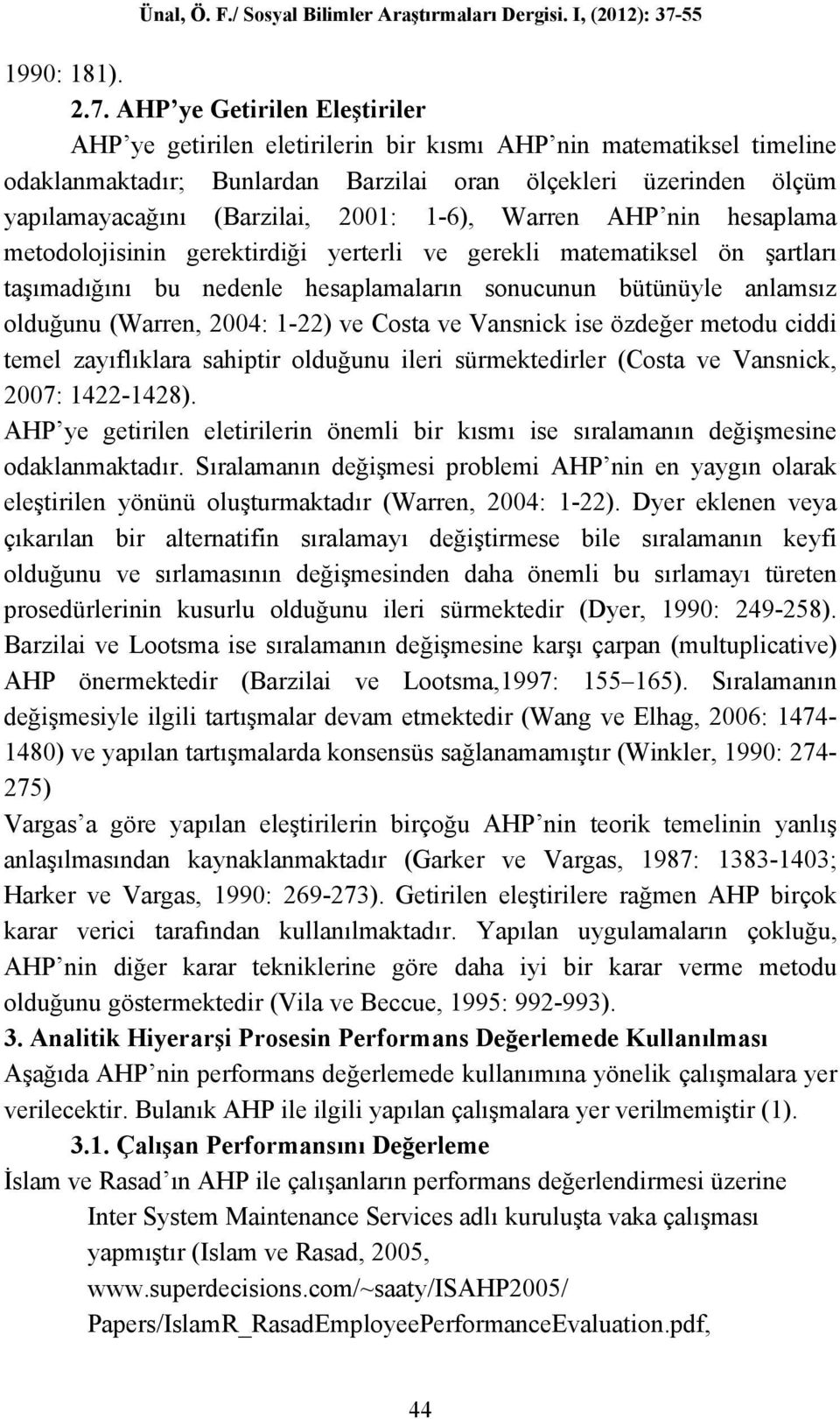 1-6), Warren AHP nin hesaplama metodolojisinin gerektirdiği yerterli ve gerekli matematiksel ön şartları taşımadığını bu nedenle hesaplamaların sonucunun bütünüyle anlamsız olduğunu (Warren, 2004: