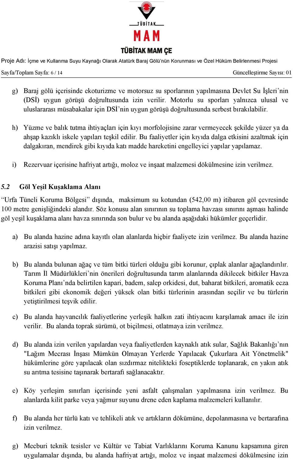 h) Yüzme ve balık tutma ihtiyaçları için kıyı morfolojisine zarar vermeyecek şekilde yüzer ya da ahşap kazıklı iskele yapıları teşkil edilir.