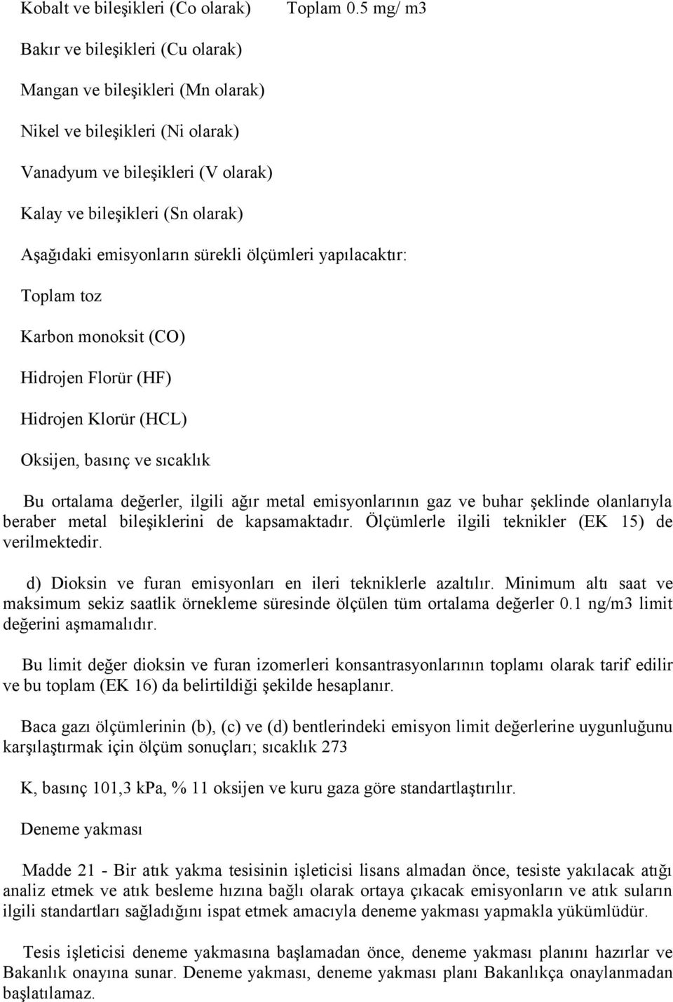 sürekli ölçümleri yapılacaktır: Toplam toz Karbon monoksit (CO) Hidrojen Florür (HF) Hidrojen Klorür (HCL) Oksijen, basınç ve sıcaklık Bu ortalama değerler, ilgili ağır metal emisyonlarının gaz ve