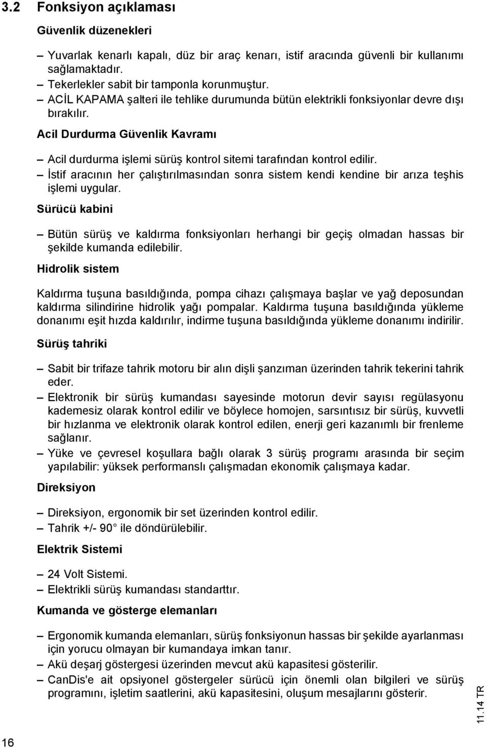 İstif aracının her çalıştırılmasından sonra sistem kendi kendine bir arıza teşhis işlemi uygular.