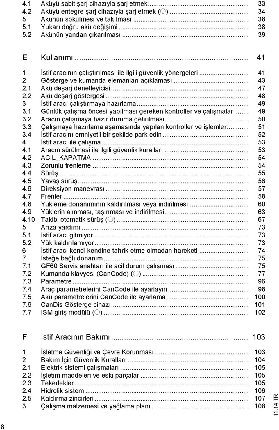 2 Akü deşarj göstergesi... 48 3 İstif aracı çalıştırmaya hazırlama... 49 3.1 Günlük çalışma öncesi yapılması gereken kontroller ve çalışmalar... 49 3.2 Aracın çalışmaya hazır duruma getirilmesi... 50 3.