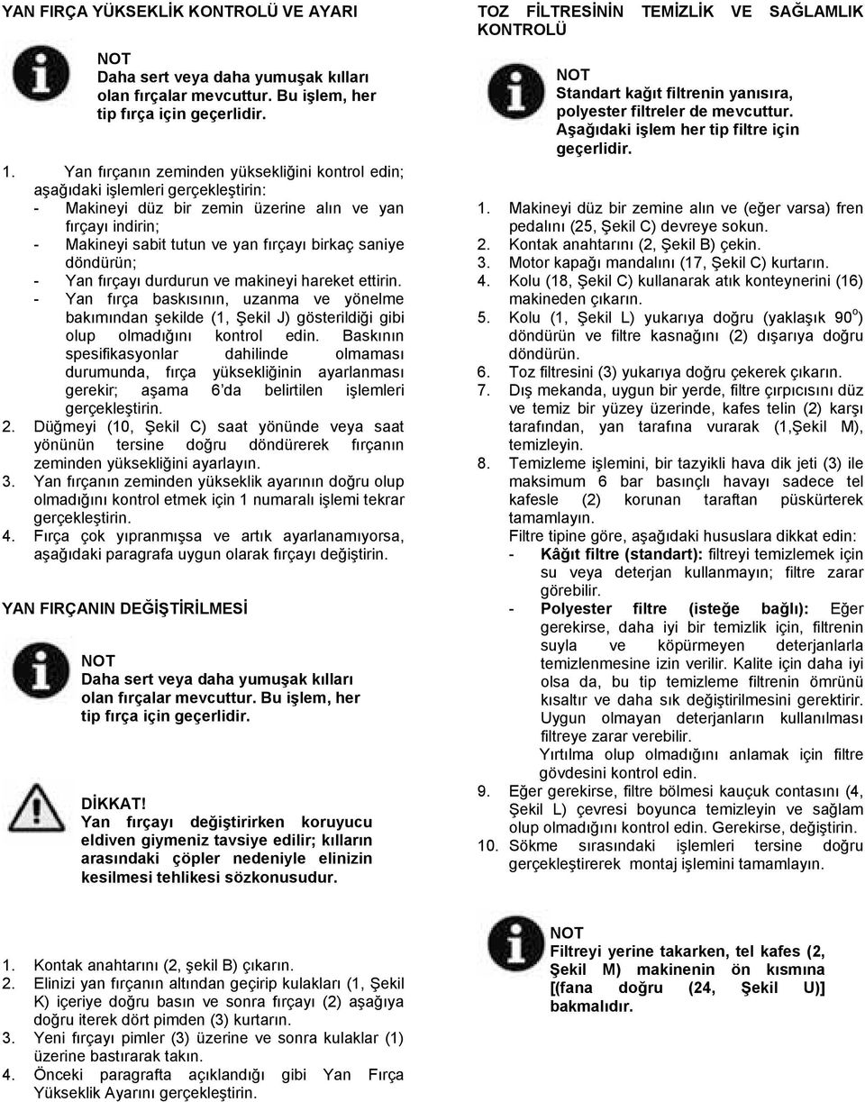 döndürün; - Yan fırçayı durdurun ve makineyi hareket ettirin. - Yan fırça baskısının, uzanma ve yönelme bakımından şekilde (1, Şekil J) gösterildiği gibi olup olmadığını kontrol edin.