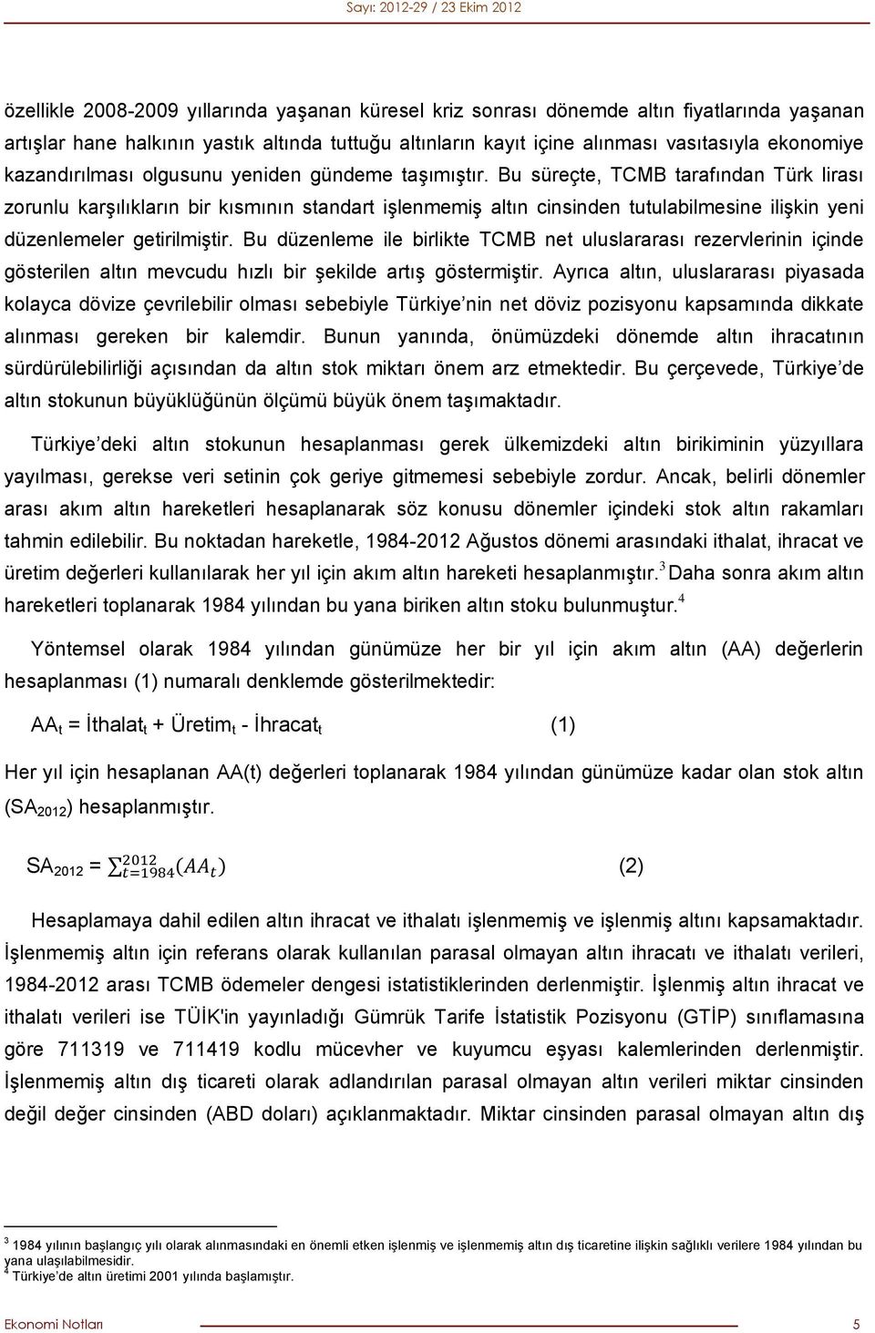 Bu süreçte, TCMB tarafından Türk lirası zorunlu karşılıkların bir kısmının standart işlenmemiş altın cinsinden tutulabilmesine ilişkin yeni düzenlemeler getirilmiştir.