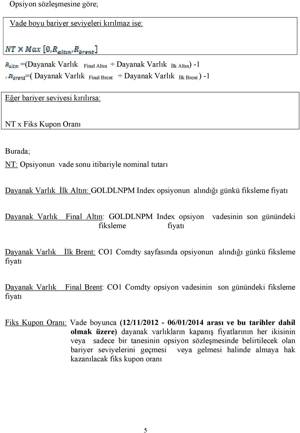 Varlık Final Altın: GOLDLNPM Index opsiyon vadesinin son günündeki fiksleme fiyatı Dayanak Varlık İlk Brent: CO1 Comdty sayfasında opsiyonun alındığı günkü fiksleme fiyatı Dayanak Varlık Final Brent: