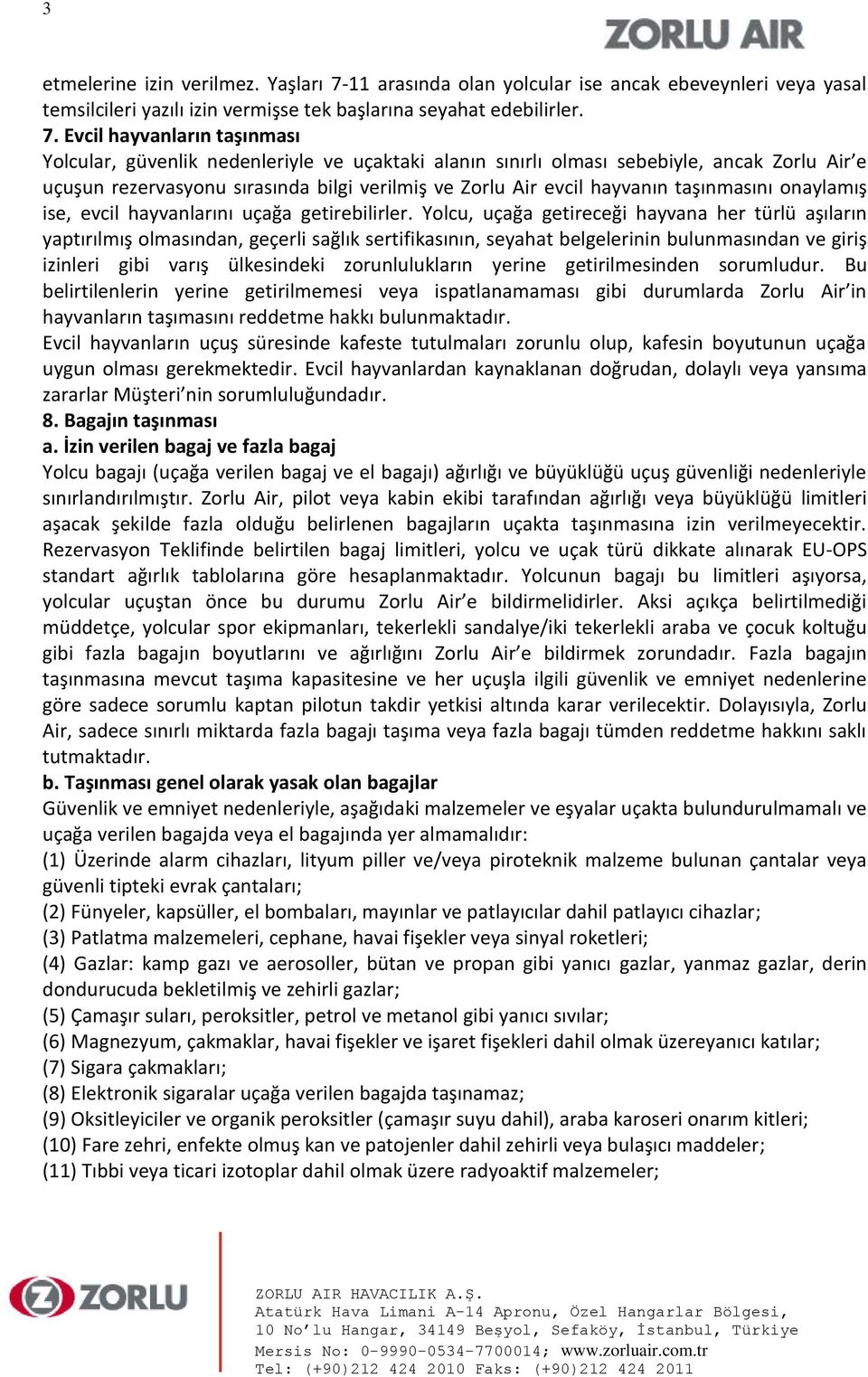 Evcil hayvanların taşınması Yolcular, güvenlik nedenleriyle ve uçaktaki alanın sınırlı olması sebebiyle, ancak Zorlu Air e uçuşun rezervasyonu sırasında bilgi verilmiş ve Zorlu Air evcil hayvanın