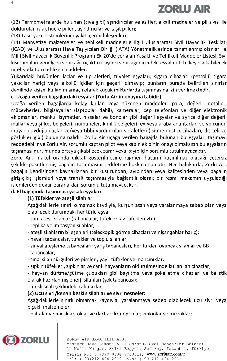 tanımlanmış olanlar ile Milli Sivil Havacılık Güvenlik Programı Ek-20 de yer alan Yasaklı ve Tehlikeli Maddeler Listesi, Sıvı kısıtlamaları genelgesi ve uçağı, uçaktaki kişileri ve uçağın içindeki