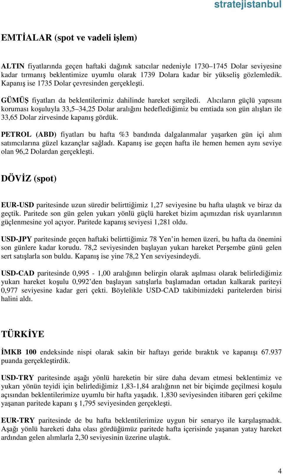 Alıcıların güçlü yapısını koruması koşuluyla 33,5 34,25 Dolar aralığını hedeflediğimiz bu emtiada son gün alışları ile 33,65 Dolar zirvesinde kapanış gördük.