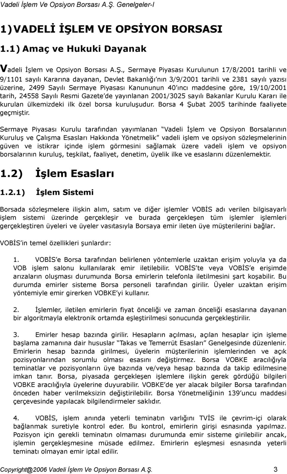 , Sermaye Piyasası Kurulunun 17/8/2001 tarihli ve 9/1101 sayılı Kararına dayanan, Devlet Bakanlığı nın 3/9/2001 tarihli ve 2381 sayılı yazısı üzerine, 2499 Sayılı Sermaye Piyasası Kanununun 40 ıncı