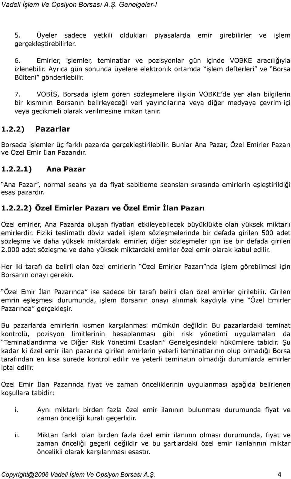 VOBİS, Borsada işlem gören sözleşmelere ilişkin VOBKE de yer alan bilgilerin bir kısmının Borsanın belirleyeceği veri yayıncılarına veya diğer medyaya çevrim-içi veya gecikmeli olarak verilmesine