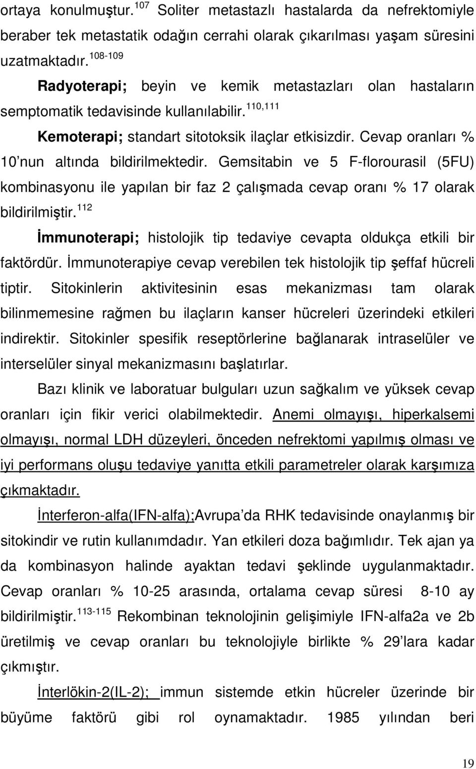 Cevap oranları % 10 nun altında bildirilmektedir. Gemsitabin ve 5 F-florourasil (5FU) kombinasyonu ile yapılan bir faz 2 çalışmada cevap oranı % 17 olarak bildirilmiştir.