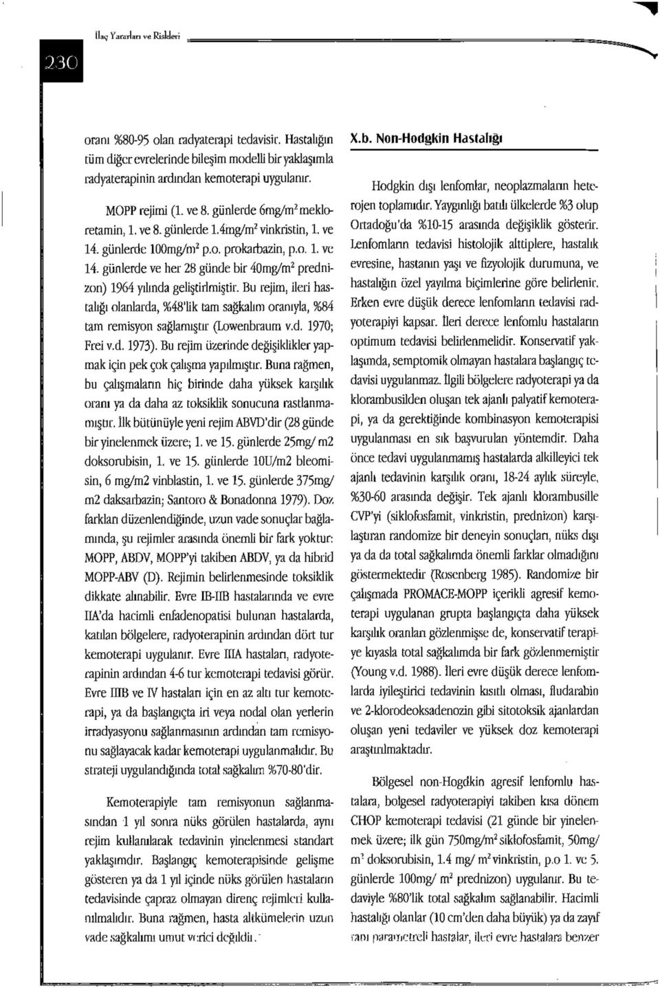 Bu rejim, ileri hastalığı olanlarda, %48'lik tam sağkalım oranıyla, 9684 tam remisyon sağlamıştır (Lowenbraum v.d. 1970; Frei v.d. 1973).