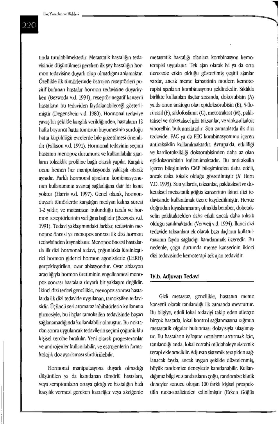 d. 1980). Hormonal tedaviye yavaş bir şekilde karşılık verildiğinden, hastaların 12 hafta boyunca hatta tümörün büyümesinin surduğu hatta küçüldüğü evrelerde bile gözetilmesi önemlidir (Falkson v.d. 1991).