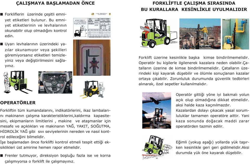 FORKL FTLE ÇALIfiMA SIRASINDA BU KURALLARA KES NL KLE UYULMALIDIR Forklift üzerine kesinlikle baflka kimse bindirilmemelidir. Operatör bu kiflilerle ilgilenerek kazalara neden olabilir.