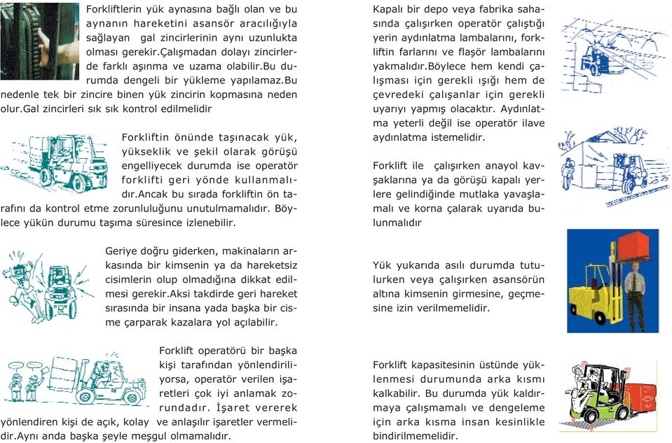 gal zincirleri s k s k kontrol edilmelidir Forkliftin önünde tafl nacak yük, yükseklik ve flekil olarak görüflü engelliyecek durumda ise operatör forklifti geri yönde kullanmal - d r.