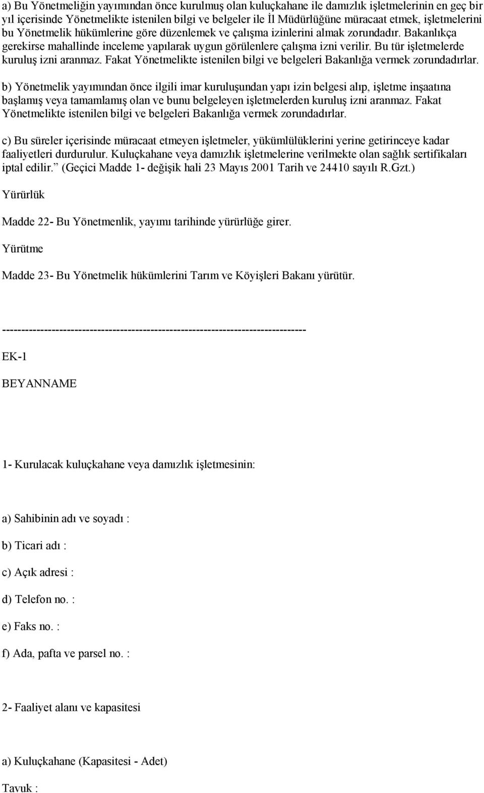 Bu tür işletmelerde kuruluş izni aranmaz. Fakat Yönetmelikte istenilen bilgi ve belgeleri Bakanlığa vermek zorundadırlar.