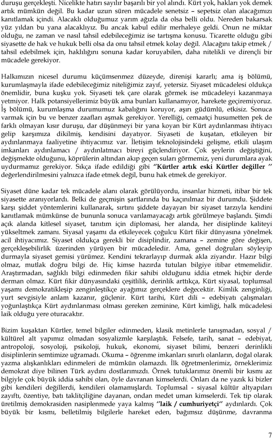 Onun ne miktar olduğu, ne zaman ve nasıl tahsil edebileceğimiz ise tartışma konusu. Ticarette olduğu gibi siyasette de hak ve hukuk belli olsa da onu tahsil etmek kolay değil.