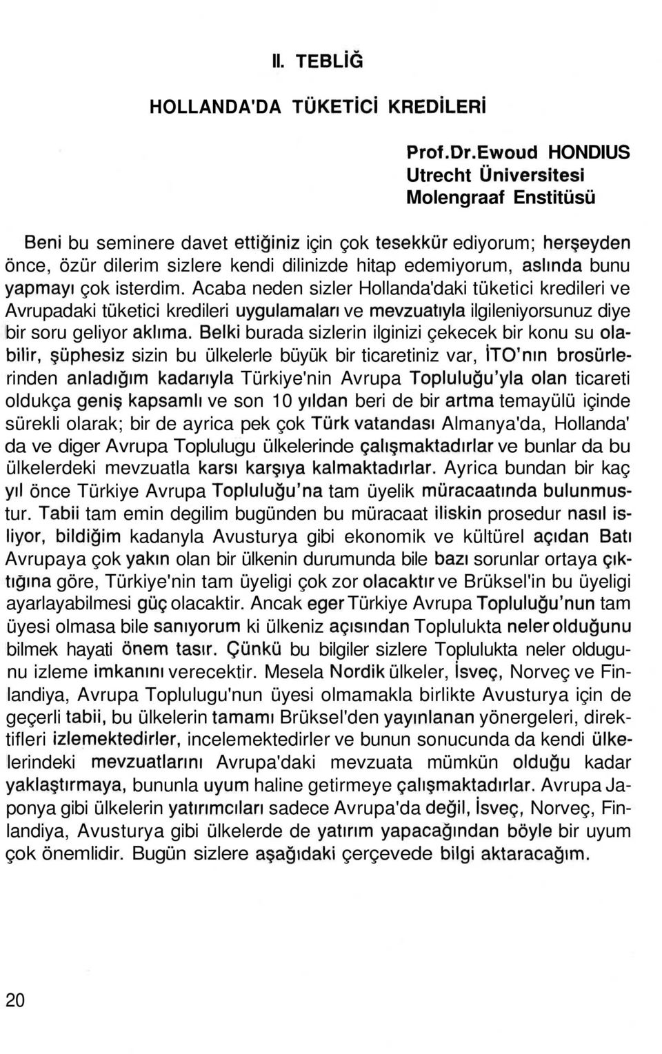 Acaba neden sizler Hollanda'daki tüketici kredileri ve Avrupadaki tüketici kredileri uygulamalan ve mevzuatiyla ilgileniyorsunuz diye bir soru geliyor aklima.