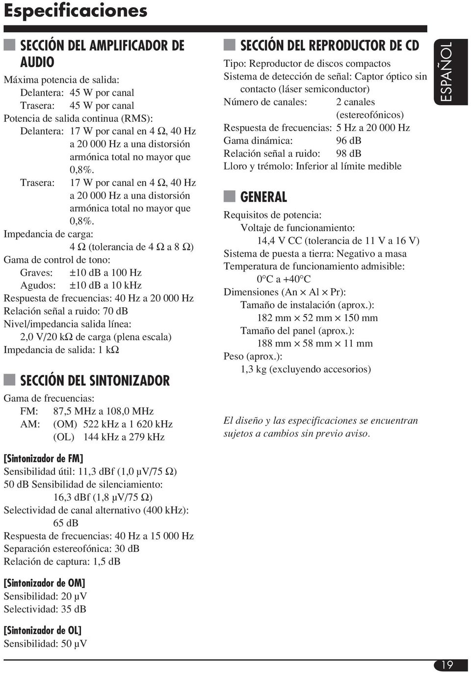 Impedancia de carga: 4 Ω (tolerancia de 4 Ω a 8 Ω) Gama de control de tono: Graves: ±10 db a 100 Hz Agudos: ±10 db a 10 khz Respuesta de frecuencias: 40 Hz a 20 000 Hz Relación señal a ruido: 70 db