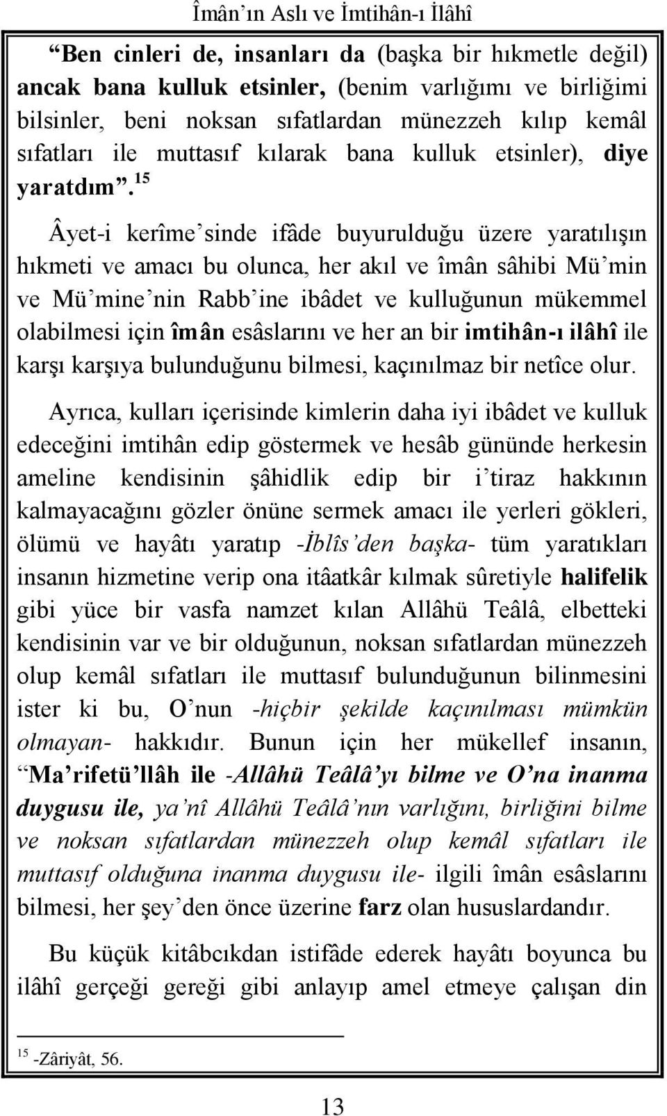 15 Âyet-i kerîme sinde ifâde buyurulduğu üzere yaratılışın hıkmeti ve amacı bu olunca, her akıl ve îmân sâhibi Mü min ve Mü mine nin Rabb ine ibâdet ve kulluğunun mükemmel olabilmesi için îmân