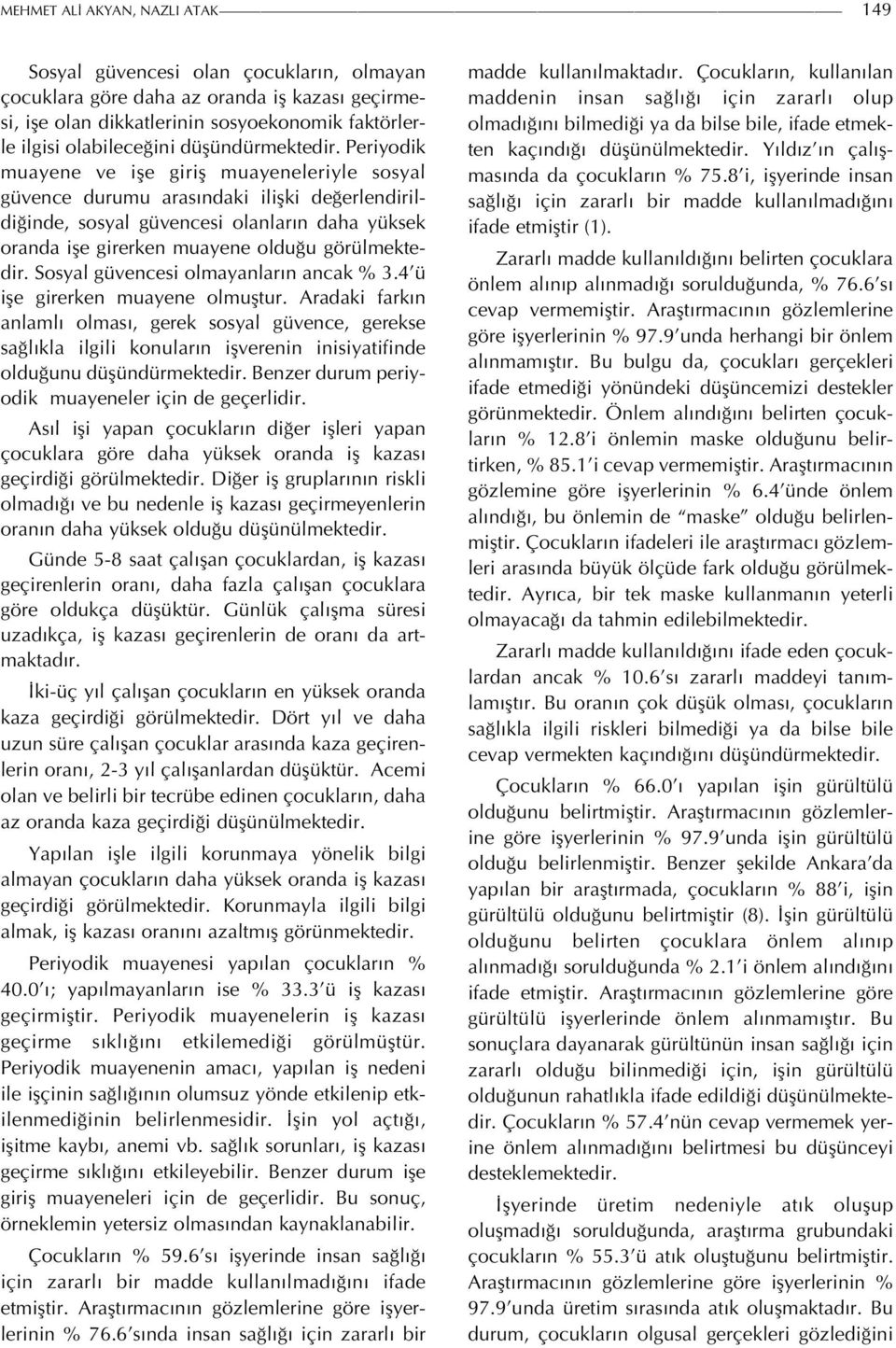 Periyodik muayene ve işe giriş muayeneleriyle sosyal güvence durumu arasındaki ilişki değerlendirildiğinde, sosyal güvencesi olanların daha yüksek oranda işe girerken muayene olduğu görülmektedir.