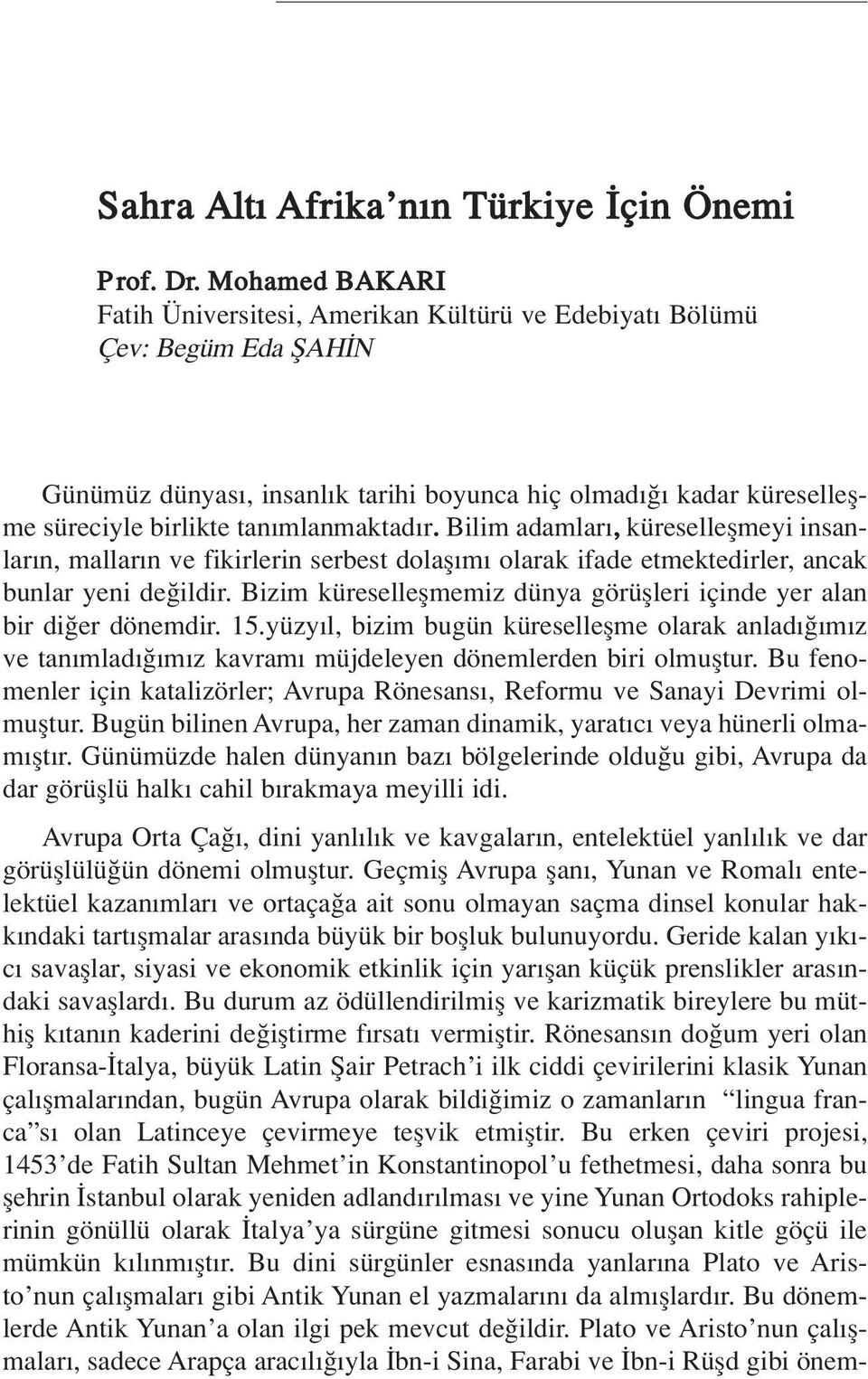 Bilim adamlar, küreselleflmeyi insanlar n, mallar n ve fikirlerin serbest dolafl m olarak ifade etmektedirler, ancak bunlar yeni de ildir.