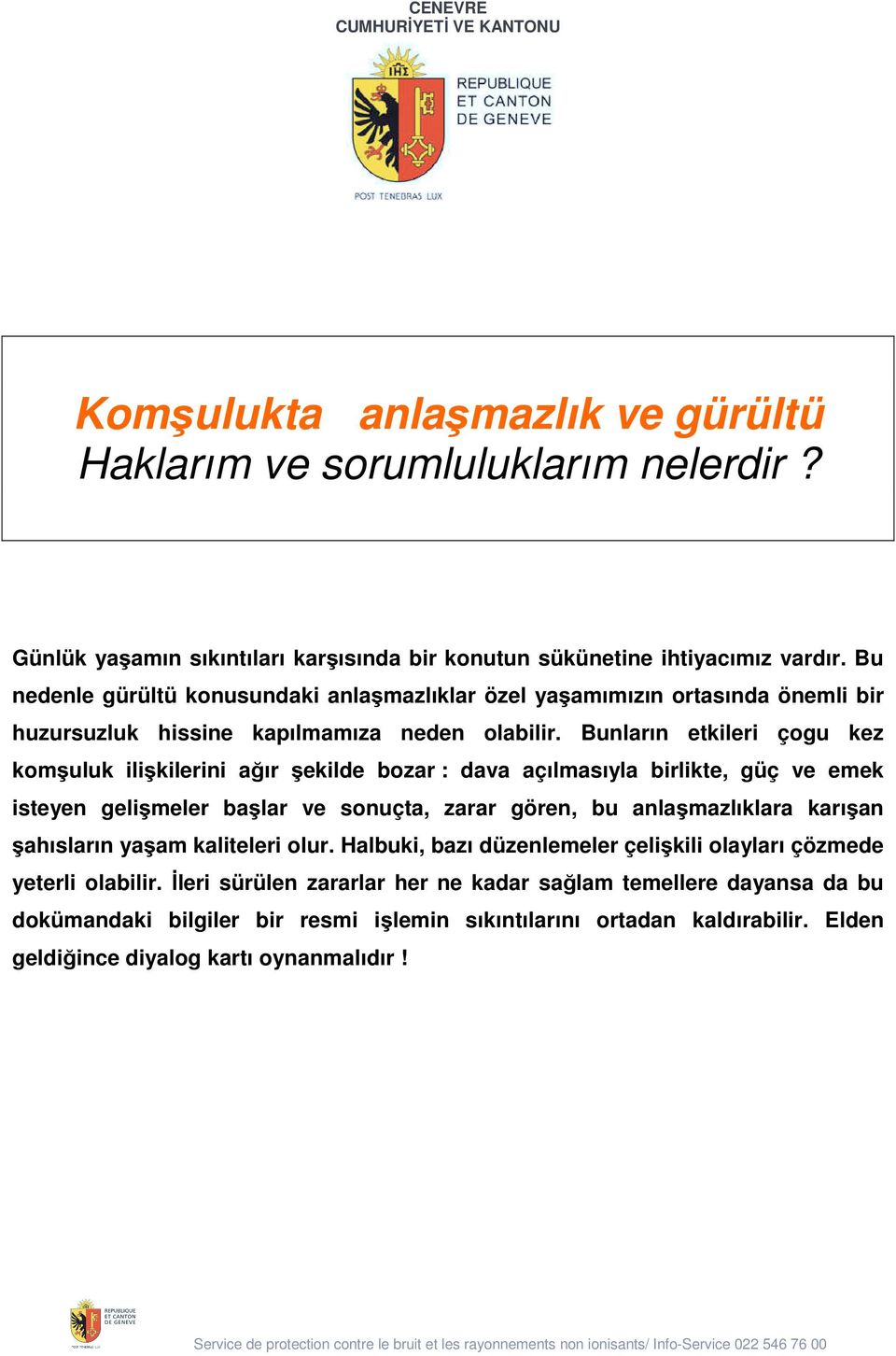 Bunların etkileri çogu kez kom uluk ili kilerini ağır ekilde bozar : dava açılmasıyla birlikte, güç ve emek isteyen geli meler ba lar ve sonuçta, zarar gören, bu anla mazlıklara karı an ahısların ya