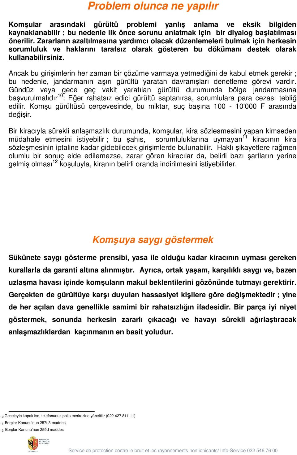 Ancak bu giri imlerin her zaman bir çözüme varmaya yetmediğini de kabul etmek gerekir ; bu nedenle, jandarmanın a ırı gürültü yaratan davranı ları denetleme görevi vardır.