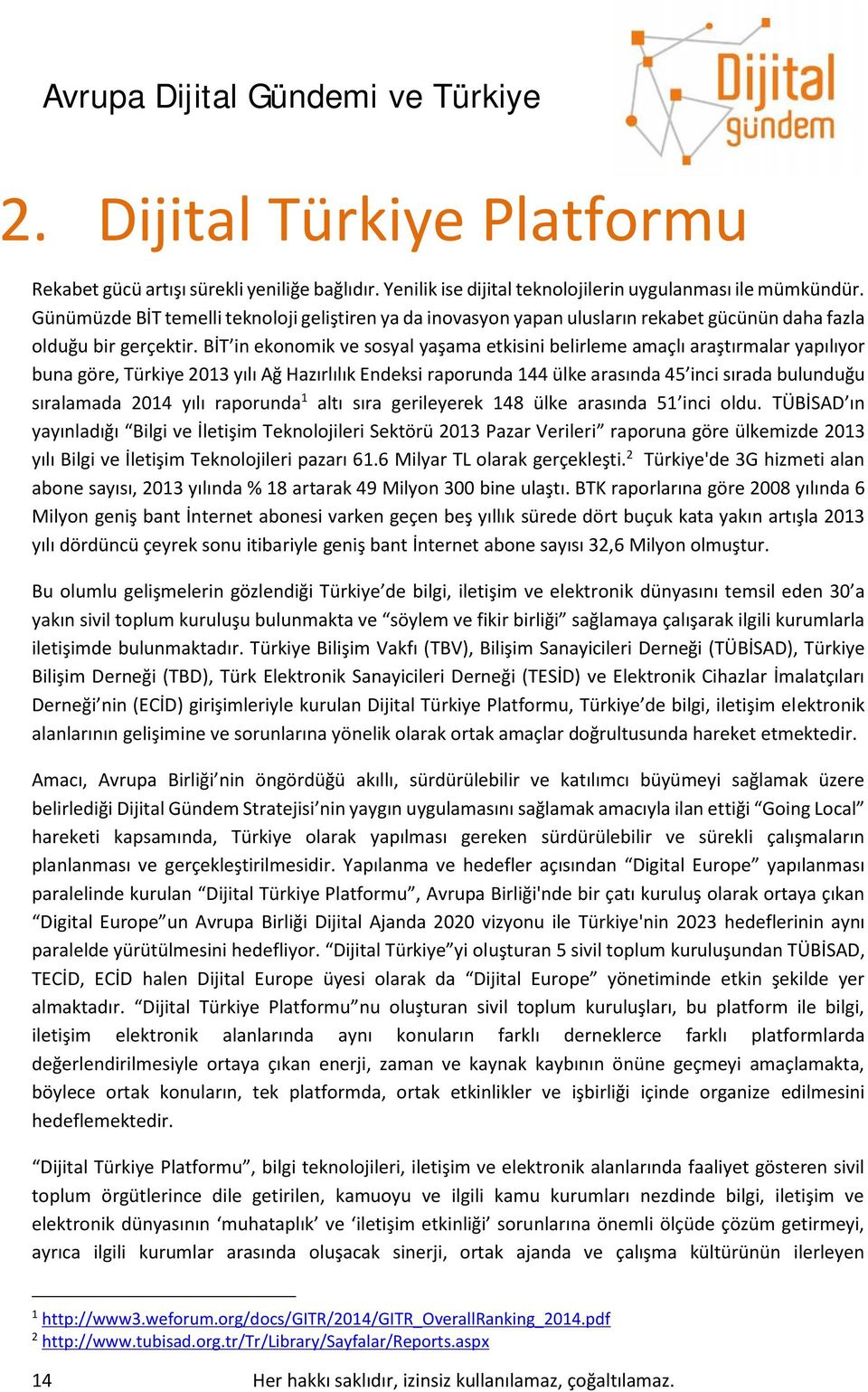 BİT in ekonomik ve sosyal yaşama etkisini belirleme amaçlı araştırmalar yapılıyor buna göre, Türkiye 2013 yılı Ağ Hazırlılık Endeksi raporunda 144 ülke arasında 45 inci sırada bulunduğu sıralamada