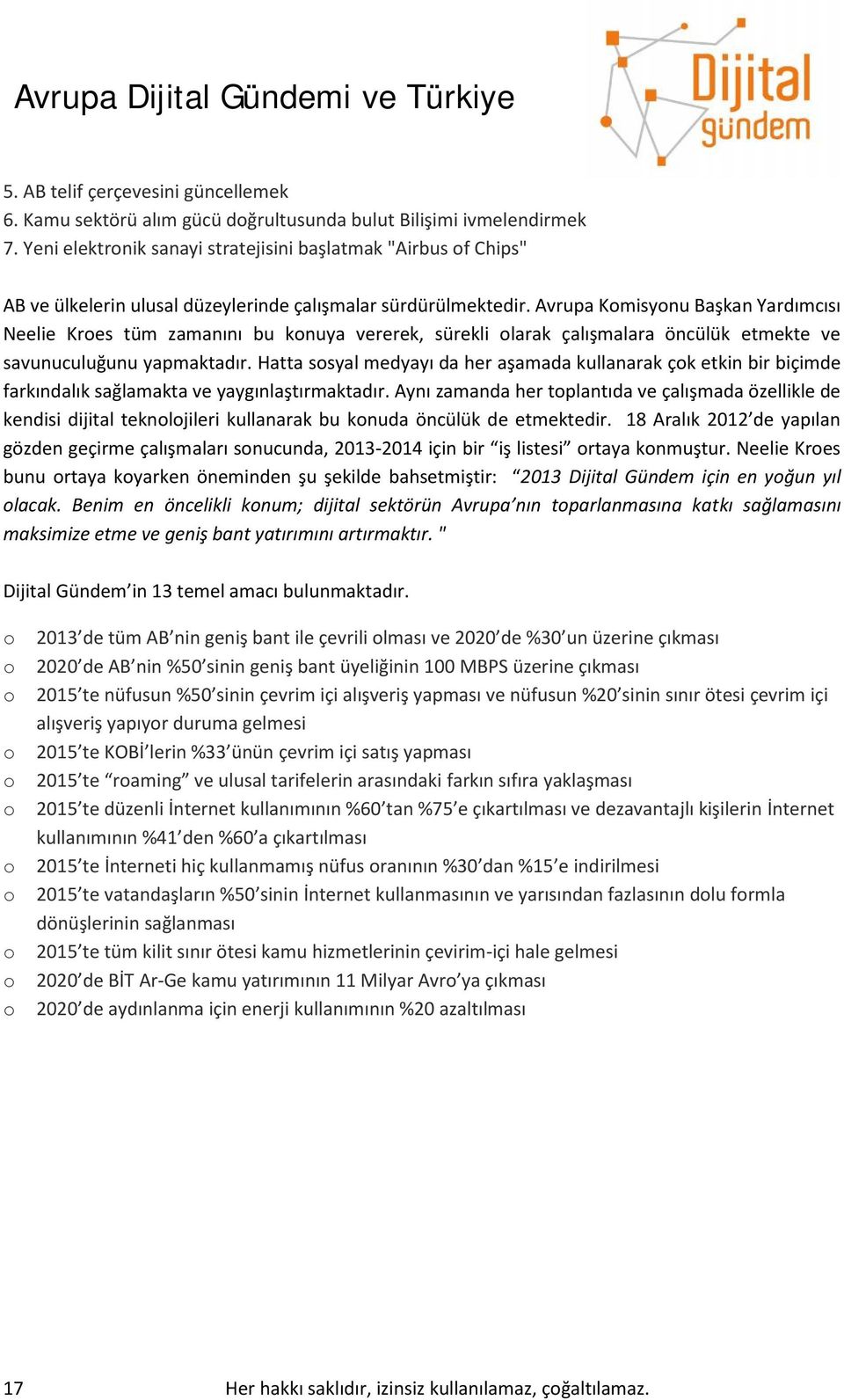 Avrupa Komisyonu Başkan Yardımcısı Neelie Kroes tüm zamanını bu konuya vererek, sürekli olarak çalışmalara öncülük etmekte ve savunuculuğunu yapmaktadır.