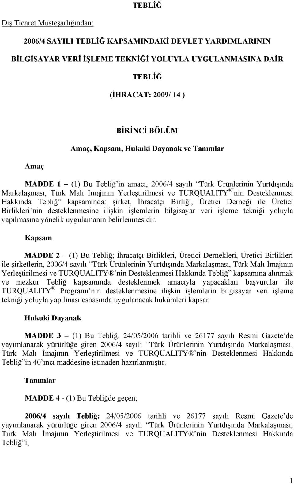 Hakkında Tebliğ kapsamında; şirket, İhracatçı Birliği, Üretici Derneği ile Üretici Birlikleri nin desteklenmesine ilişkin işlemlerin bilgisayar veri işleme tekniği yoluyla yapılmasına yönelik