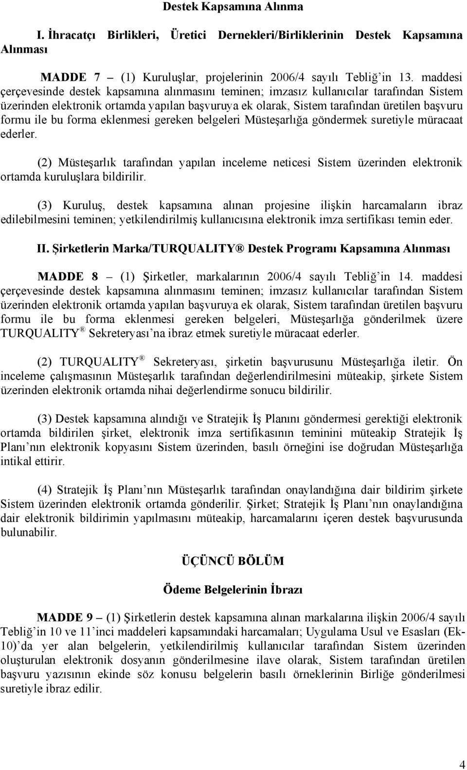 bu forma eklenmesi gereken belgeleri Müsteşarlığa göndermek suretiyle müracaat ederler. (2) Müsteşarlık tarafından yapılan inceleme neticesi Sistem üzerinden elektronik ortamda kuruluşlara bildirilir.