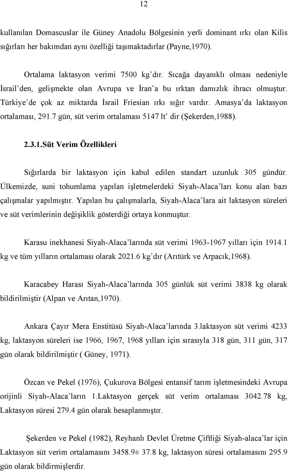 Amasya da laktasyon ortalaması, 291.7 gün, süt verim ortalaması 5147 lt dir (Şekerden,1988). 2.3.1.Süt Verim Özellikleri Sığırlarda bir laktasyon için kabul edilen standart uzunluk 305 gündür.