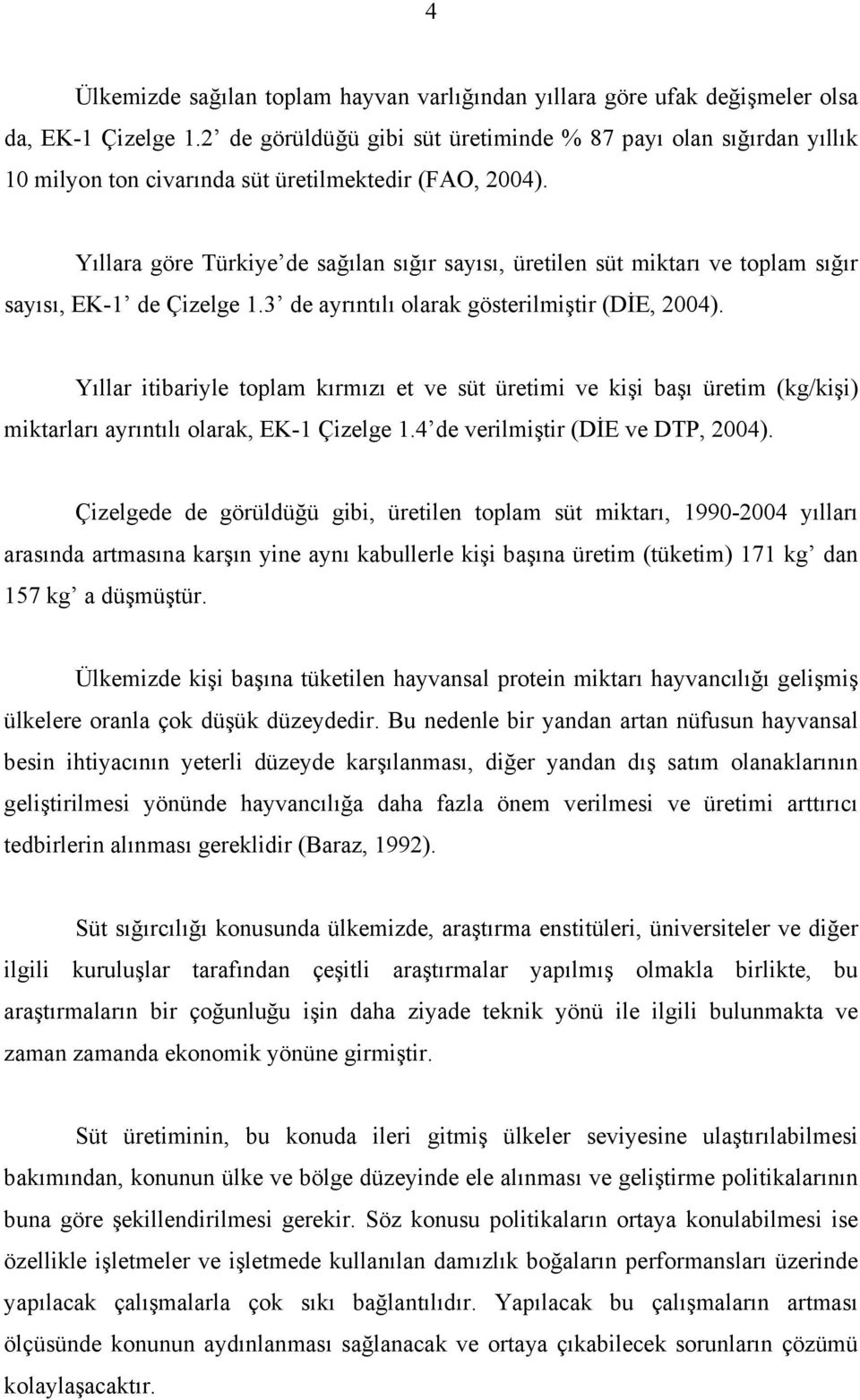 Yıllara göre Türkiye de sağılan sığır sayısı, üretilen süt miktarı ve toplam sığır sayısı, EK-1 de Çizelge 1.3 de ayrıntılı olarak gösterilmiştir (DİE, 2004).