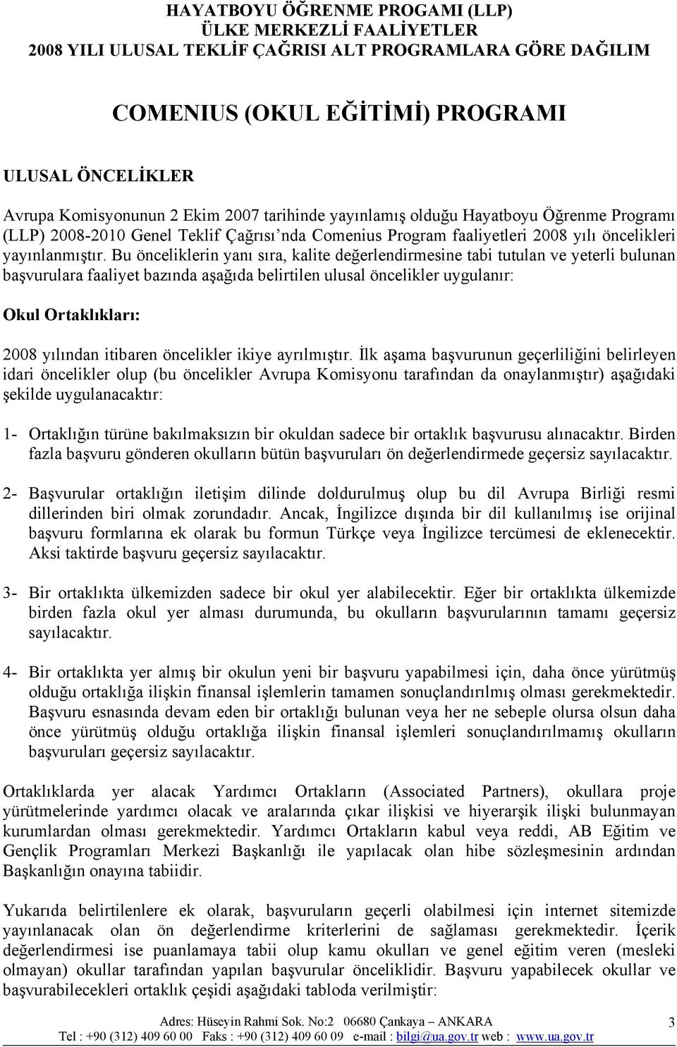 Bu önceliklerin yanı sıra, kalite değerlendirmesine tabi tutulan ve yeterli bulunan başvurulara faaliyet bazında aşağıda belirtilen ulusal öncelikler uygulanır: Okul Ortaklıkları: 2008 yılından