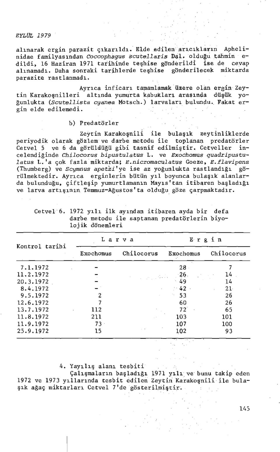 Ayrıca inficarı tamamlamak üzere olan ergin Zeytin Karakoşnilleri altında yumurta kabukları arasında düşük yoğunlukta (Scutellista cyanea Motsch.) larvaları bulundu. Fakat ergin elde edilemedi.