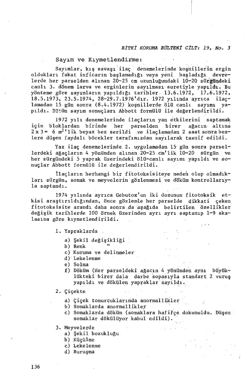 1-2 sürgündeki canlı 3. dönem larva ve erginlerin sayılması suretiyle yapıldı. Bu yönteme göre sayımların yapıldığı tarihler. 13.6.1972, 17.6.1972, 18.5.1973, 23.5.1974, 28-29.7.1976'dır.