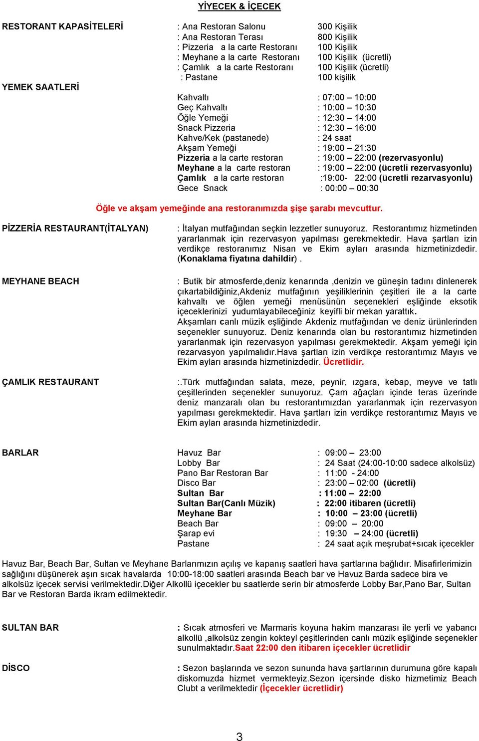 16:00 Kahve/Kek (pastanede) : 24 saat Akşam Yemeği : 19:00 21:30 Pizzeria a la carte restoran : 19:00 22:00 (rezervasyonlu) Meyhane a la carte restoran : 19:00 22:00 (ücretli rezervasyonlu) Çamlık a