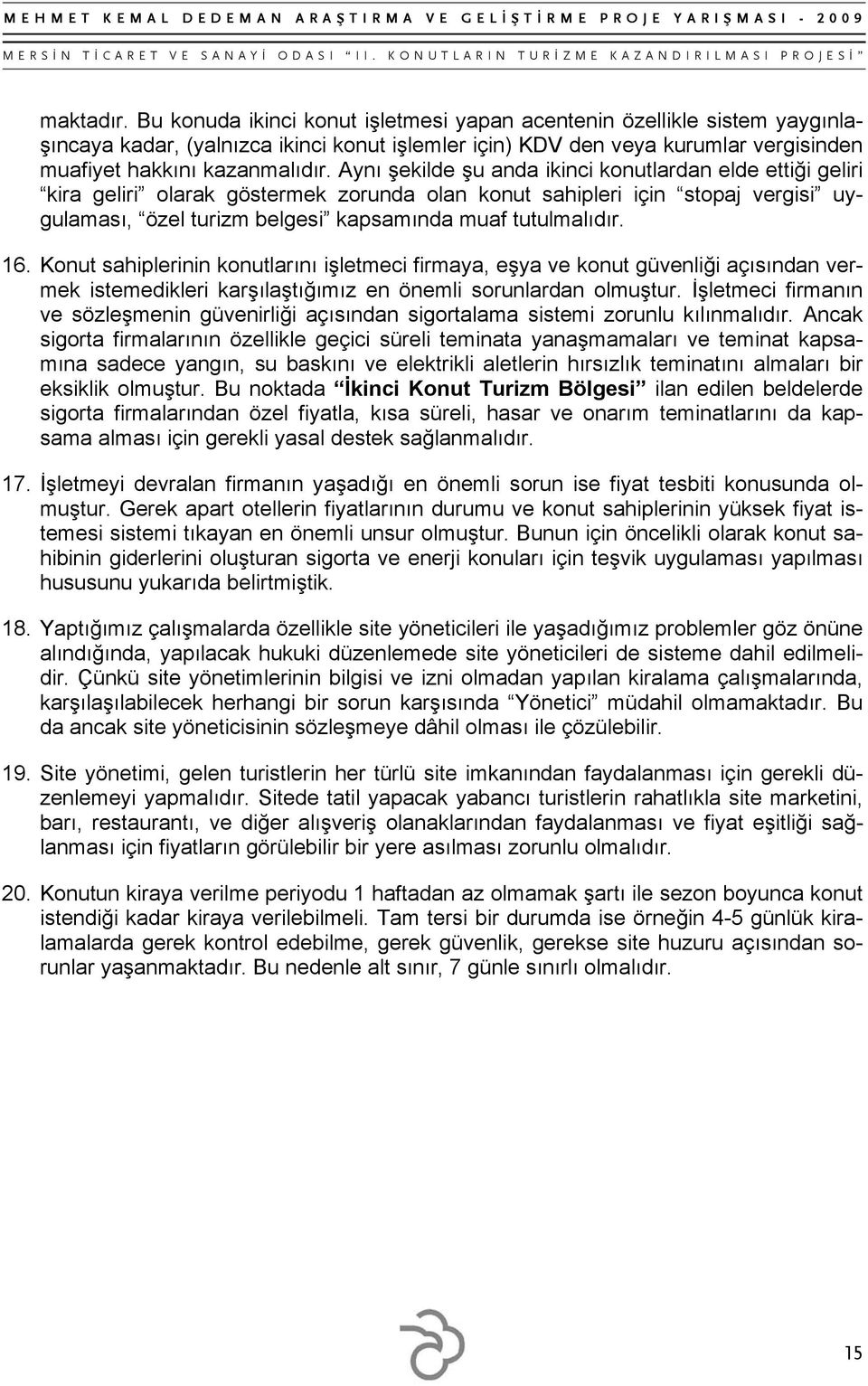 Aynı şekilde şu anda ikinci konutlardan elde ettiği geliri kira geliri olarak göstermek zorunda olan konut sahipleri için stopaj vergisi uygulaması, özel turizm belgesi kapsamında muaf tutulmalıdır.