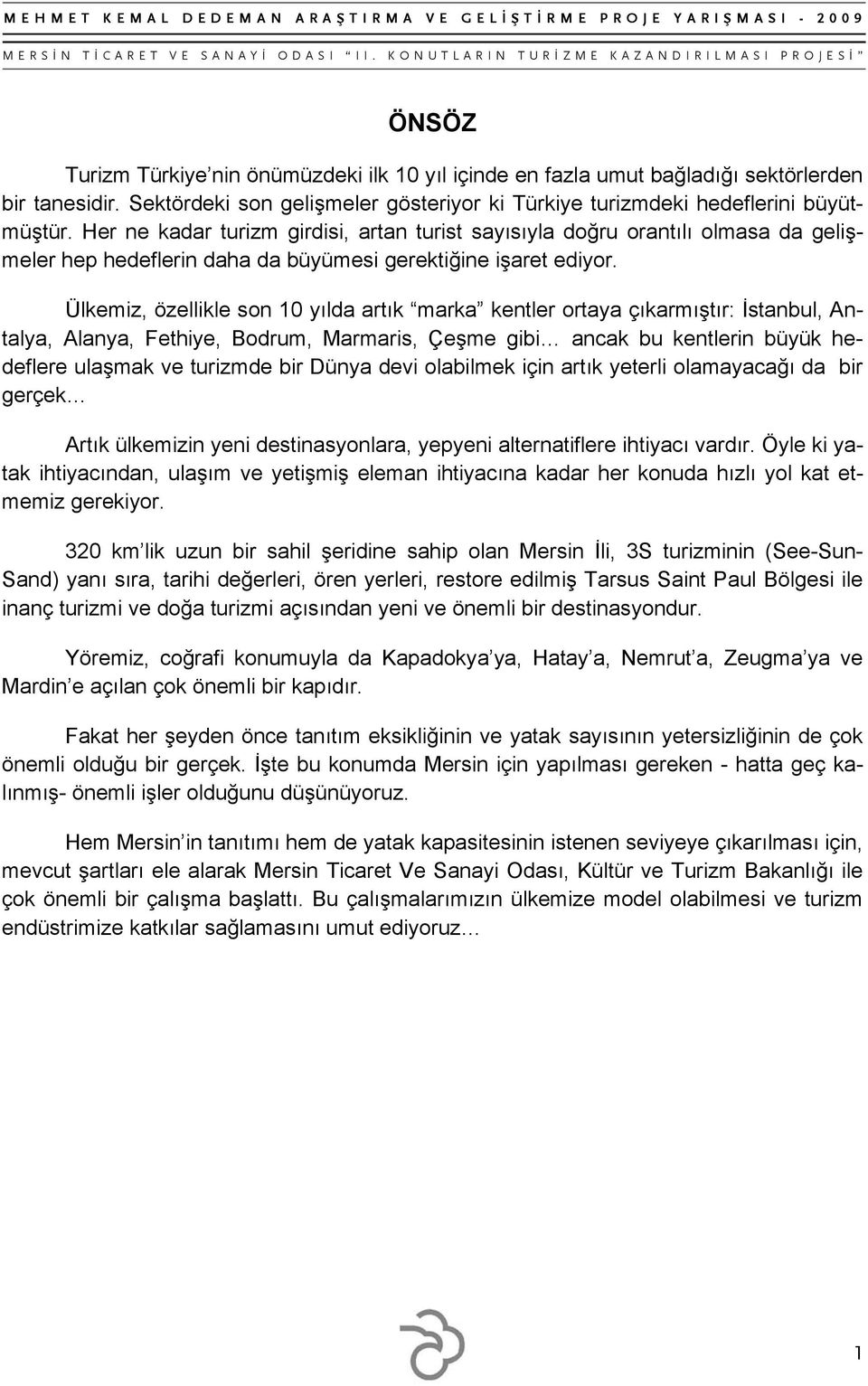 Ülkemiz, özellikle son 10 yılda artık marka kentler ortaya çıkarmıştır: İstanbul, Antalya, Alanya, Fethiye, Bodrum, Marmaris, Çeşme gibi ancak bu kentlerin büyük hedeflere ulaşmak ve turizmde bir