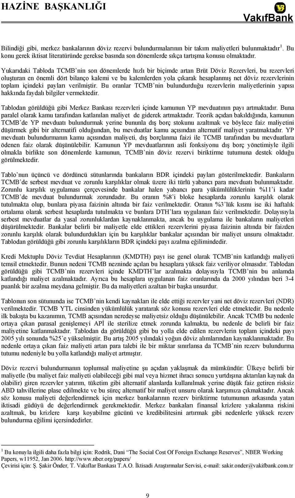 Yukarıdaki Tabloda TCMB nin son dönemlerde hızlı bir biçimde artan Brüt Döviz Rezervleri, bu rezervleri oluşturan en önemli dört bilanço kalemi ve bu kalemlerden yola çıkarak hesaplanmış net döviz