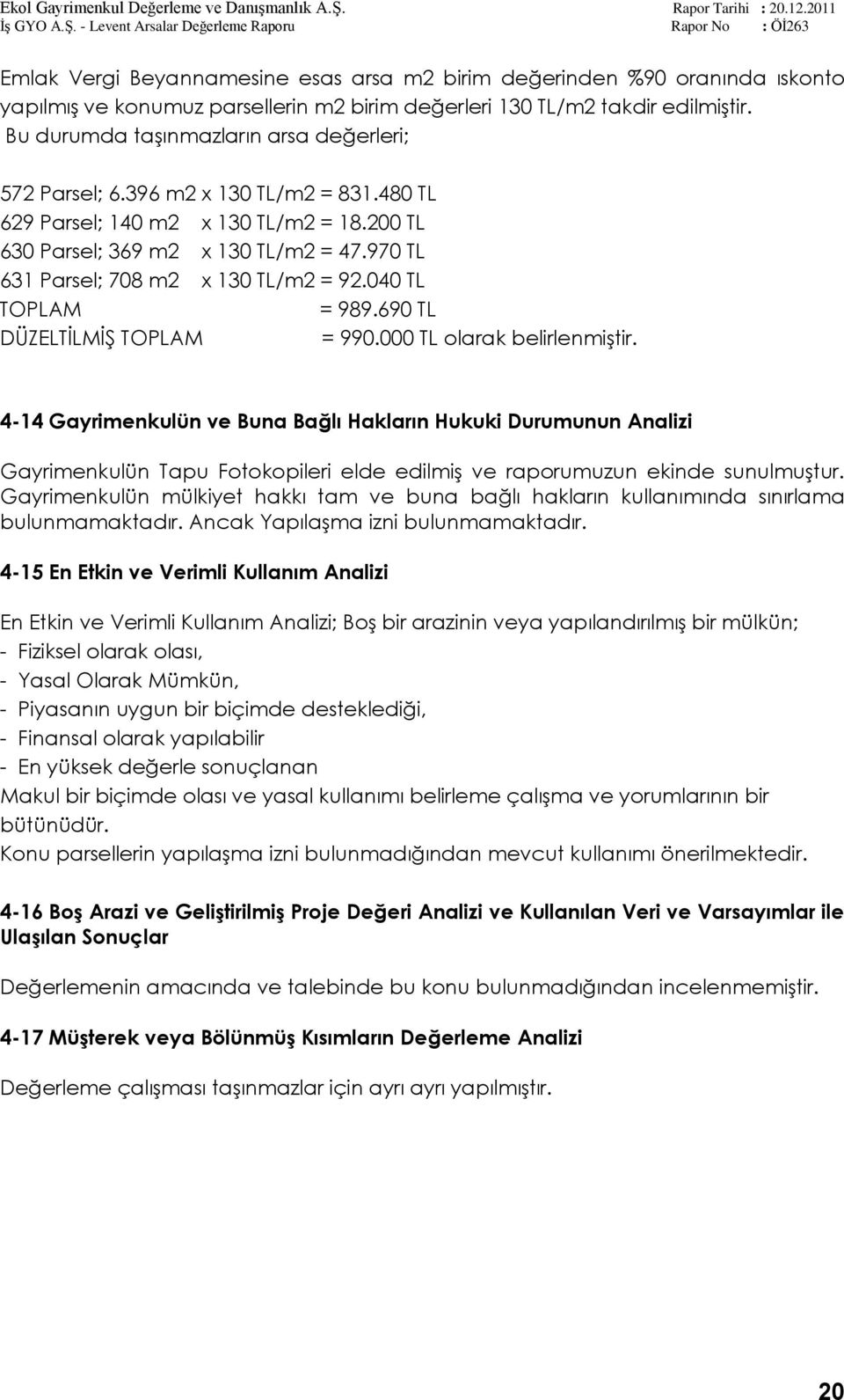 970 TL 631 Parsel; 708 m2 x 130 TL/m2 = 92.040 TL TOPLAM = 989.690 TL DÜZELTĠLMĠġ TOPLAM = 990.000 TL olarak belirlenmiģtir.