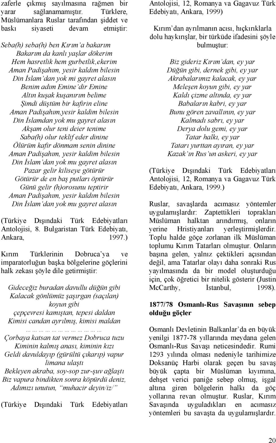 Padişahım, yesir kaldım bilesin Din İslam dan yok mi gayret alasın Benim adım Emine dir Emine Altın kuşak kuşanırım belime Şimdi düştüm bir kafirin eline Aman Padişahım,yesir kaldim bilesin Din