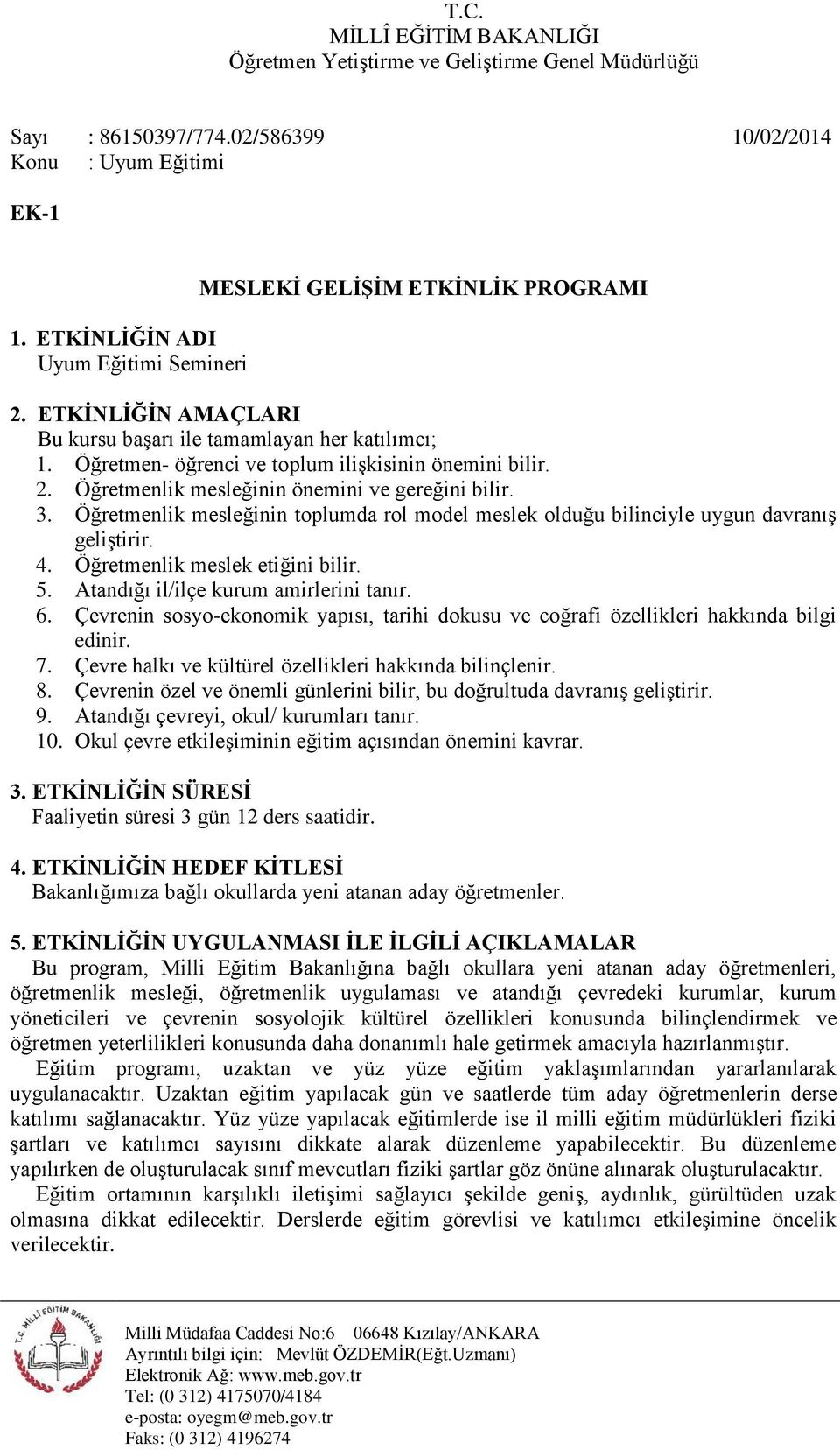 Öğretmenlik mesleğinin toplumda rol model meslek olduğu bilinciyle uygun davranış geliştirir. 4. Öğretmenlik meslek etiğini bilir. 5. Atandığı il/ilçe kurum amirlerini tanır. 6.