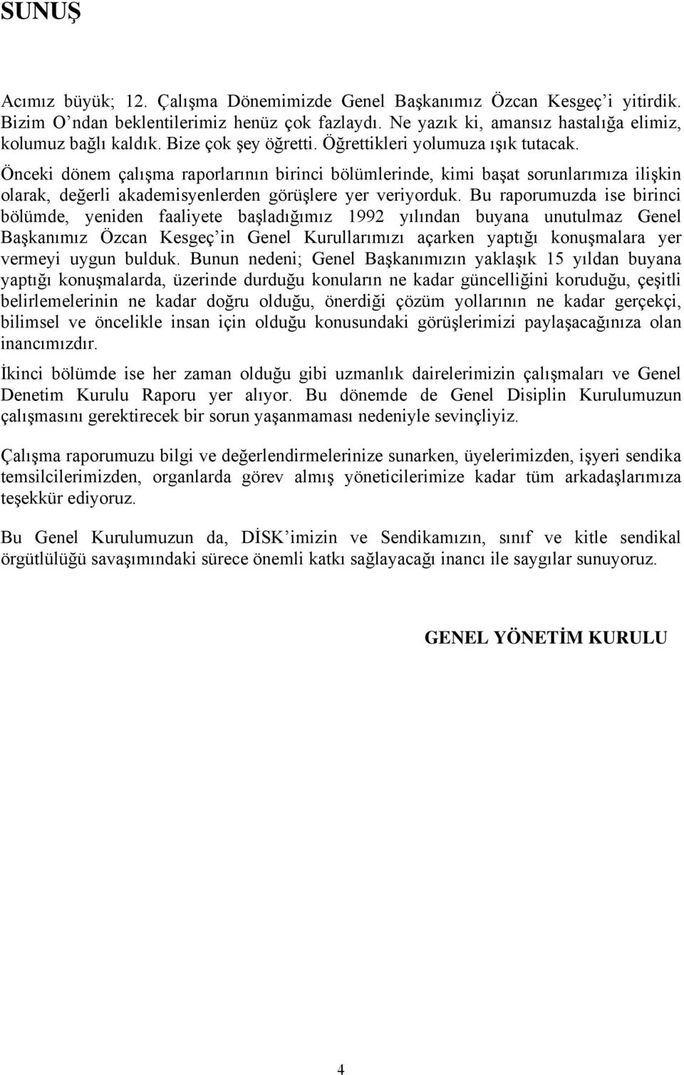 Önceki dönem çalışma raporlarının birinci bölümlerinde, kimi başat sorunlarımıza ilişkin olarak, değerli akademisyenlerden görüşlere yer veriyorduk.