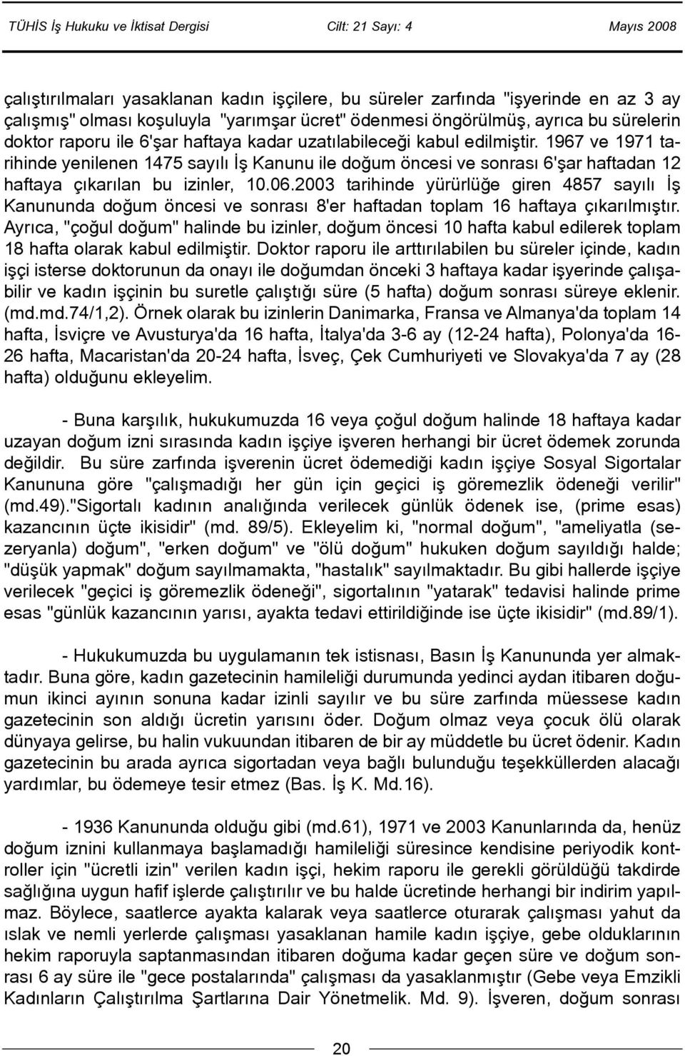 2003 tarihinde yürürlüðe giren 4857 sayýlý Ýþ Kanununda doðum öncesi ve sonrasý 8'er haftadan toplam 16 haftaya çýkarýlmýþtýr.