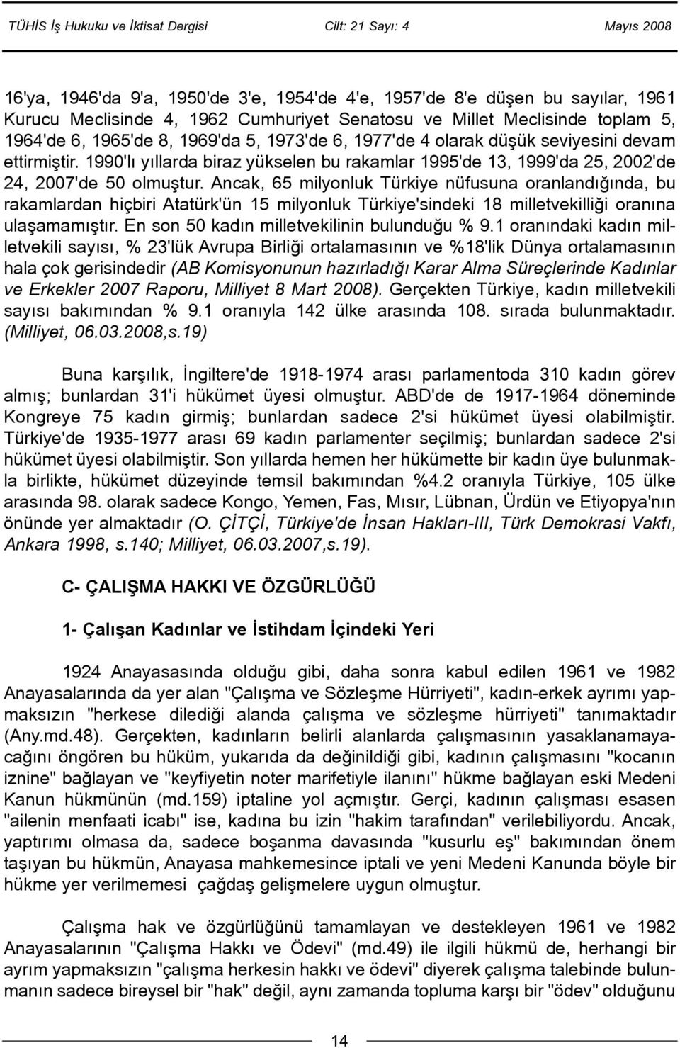 Ancak, 65 milyonluk Türkiye nüfusuna oranlandýðýnda, bu rakamlardan hiçbiri Atatürk'ün 15 milyonluk Türkiye'sindeki 18 milletvekilliði oranýna ulaþamamýþtýr.