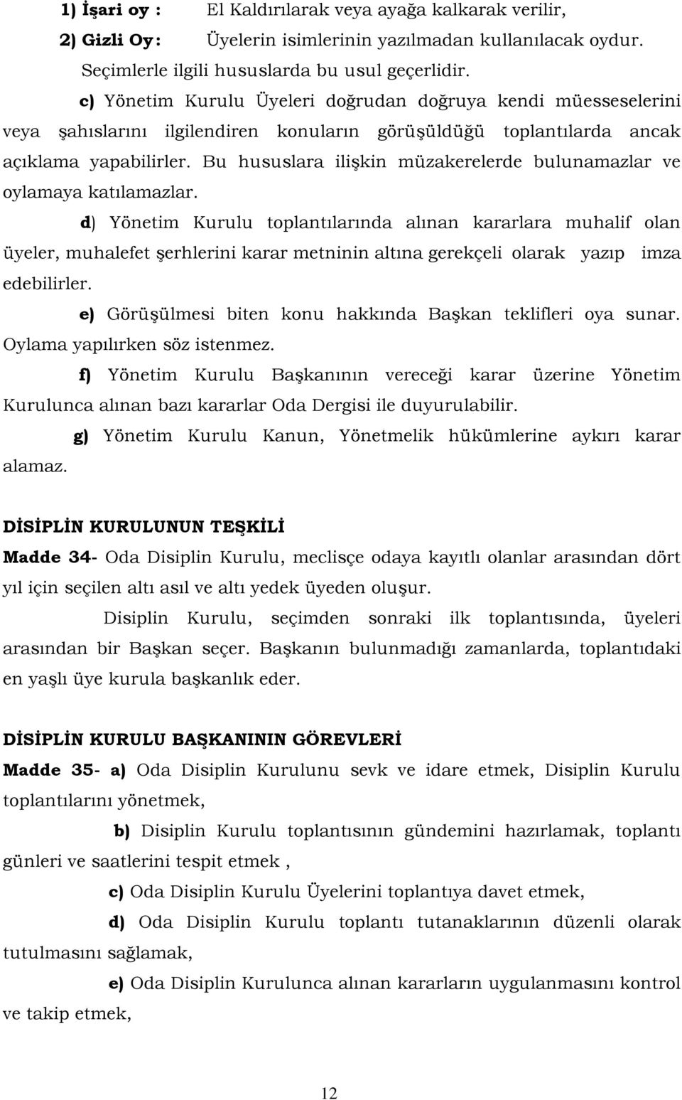 Bu hususlara ilişkin müzakerelerde bulunamazlar ve oylamaya katılamazlar.