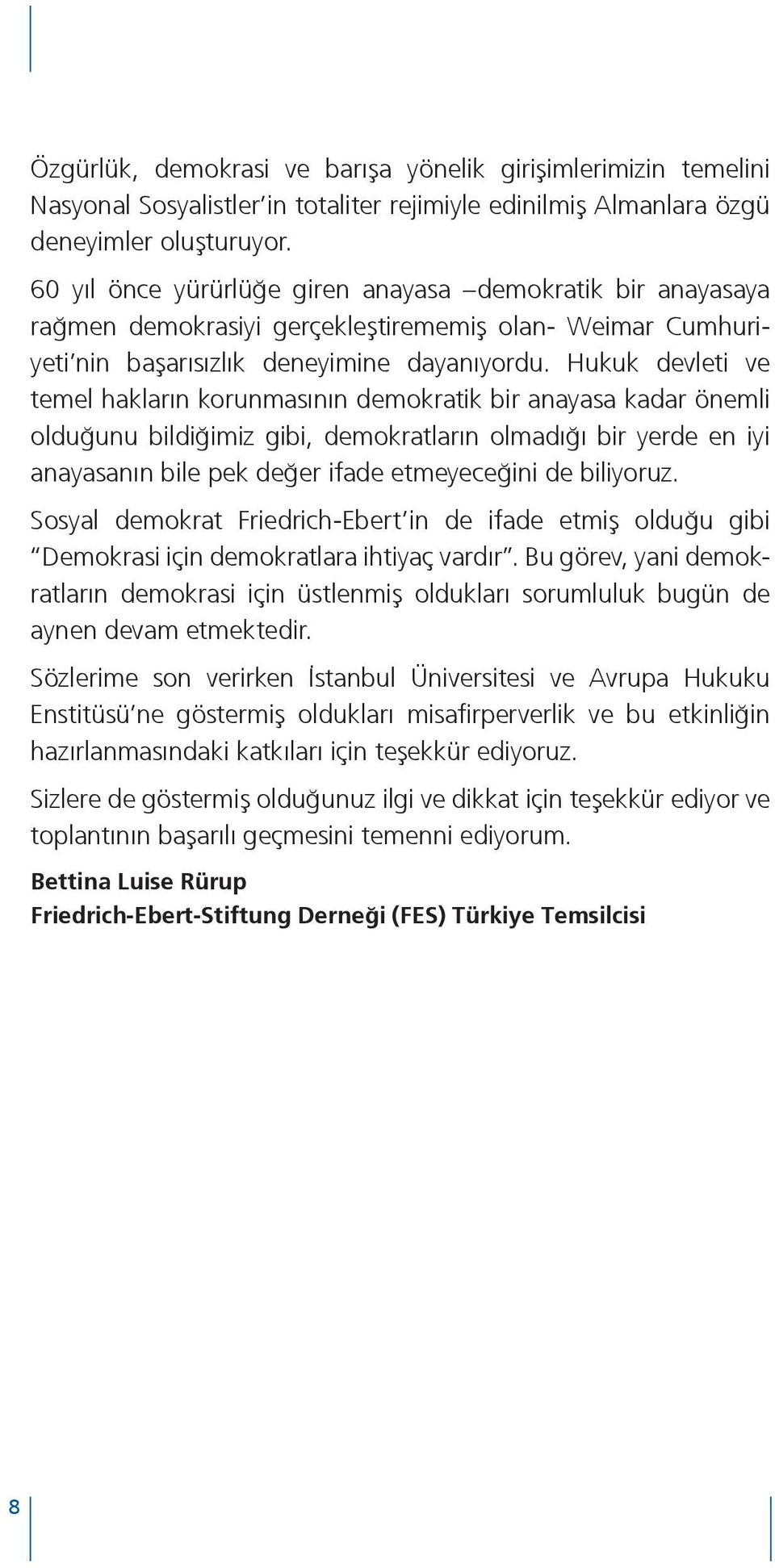 Hukuk devleti ve temel hakların korunmasının demokratik bir anayasa kadar önemli olduğunu bildiğimiz gibi, demokratların olmadığı bir yerde en iyi anayasanın bile pek değer ifade etmeyeceğini de