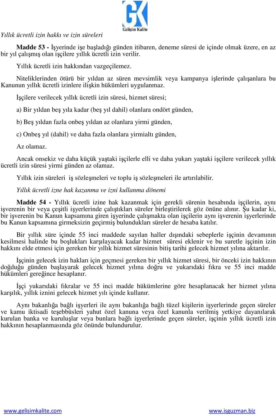 İşçilere verilecek yıllık ücretli izin süresi, hizmet süresi; a) Bir yıldan beş yıla kadar (beş yıl dahil) olanlara ondört günden, b) Beş yıldan fazla onbeş yıldan az olanlara yirmi günden, c) Onbeş