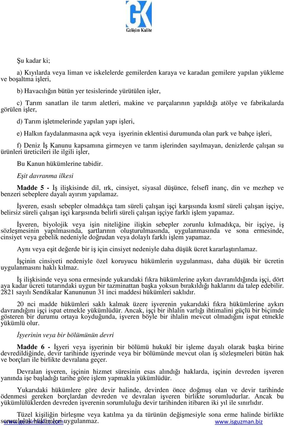 durumunda olan park ve bahçe işleri, f) Deniz İş Kanunu kapsamına girmeyen ve tarım işlerinden sayılmayan, denizlerde çalışan su ürünleri üreticileri ile ilgili işler, Bu Kanun hükümlerine tabidir.